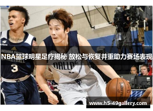 NBA篮球明星足疗揭秘 放松与恢复并重助力赛场表现